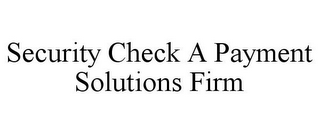 SECURITY CHECK A PAYMENT SOLUTIONS FIRM