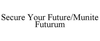 SECURE YOUR FUTURE/MUNITE FUTURUM