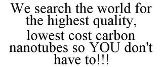 WE SEARCH THE WORLD FOR THE HIGHEST QUALITY, LOWEST COST CARBON NANOTUBES SO YOU DON'T HAVE TO!!!