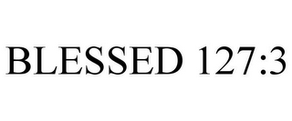 BLESSED 127:3