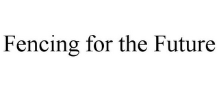 FENCING FOR THE FUTURE