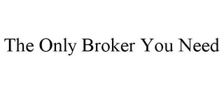 THE ONLY BROKER YOU NEED