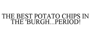 THE BEST POTATO CHIPS IN THE 'BURGH...PERIOD!