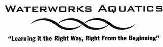 WATERWORKS AQUATICS "LEARNING IT THE RIGHT WAY, RIGHT FROM THE BEGINNING"