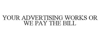 YOUR ADVERTISING WORKS OR WE PAY THE BILL