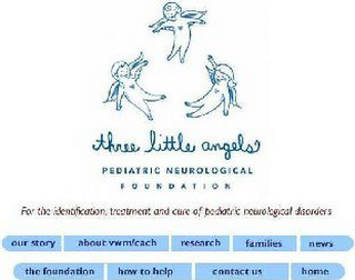 THREE LITTLE ANGELS PEDIATRIC NEUROLOGICAL FOUNDATION FOR THE IDENTIFICATION, TREATMENT AND CURE OF PEDIATRIC NEUROLOGICAL DISORDERS OUR STORY ABOUT VWM'CACH RESEARCH FAMILIES NEWS THE FOUNDATION HOW TO HELP CONTACT US HOME