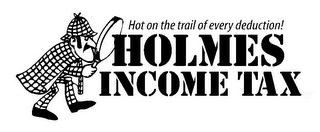 HOLMES INCOME TAX HOT ON THE TRAIL OF EVERY DEDUCTION!