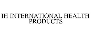 IH INTERNATIONAL HEALTH PRODUCTS