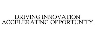 DRIVING INNOVATION. ACCELERATING OPPORTUNITY.