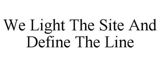 WE LIGHT THE SITE AND DEFINE THE LINE