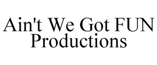 AIN'T WE GOT FUN PRODUCTIONS