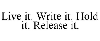 LIVE IT. WRITE IT. HOLD IT. RELEASE IT.