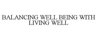 BALANCING WELL BEING WITH LIVING WELL