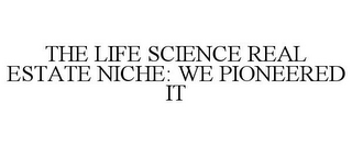 THE LIFE SCIENCE REAL ESTATE NICHE: WE PIONEERED IT