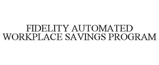 FIDELITY AUTOMATED WORKPLACE SAVINGS PROGRAM