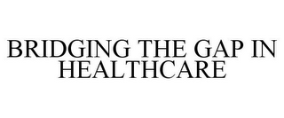 BRIDGING THE GAP IN HEALTHCARE