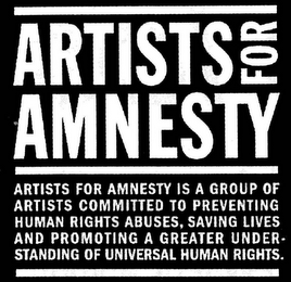 ARTISTS FOR AMNESTY ARTISTS FOR AMNESTY IS A GROUP OF ARTISTS COMMITTED TO PREVENTING HUMAN RIGHTS ABUSES, SAVING LIVES AND PROMOTING A GREATER UNDERSTANDING OF UNIVERSAL HUMAN RIGHTS.