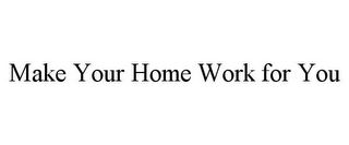 MAKE YOUR HOME WORK FOR YOU