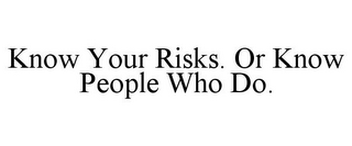 KNOW YOUR RISKS. OR KNOW PEOPLE WHO DO.