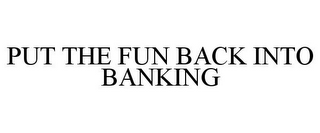 PUT THE FUN BACK INTO BANKING