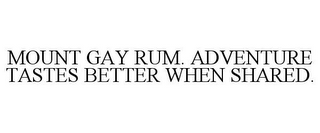MOUNT GAY RUM. ADVENTURE TASTES BETTER WHEN SHARED.