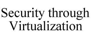 SECURITY THROUGH VIRTUALIZATION