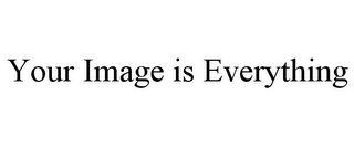 YOUR IMAGE IS EVERYTHING