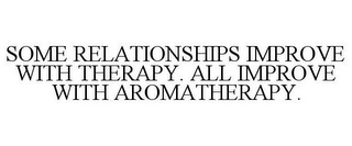 SOME RELATIONSHIPS IMPROVE WITH THERAPY. ALL IMPROVE WITH AROMATHERAPY.