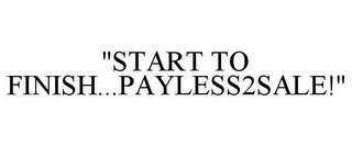 "START TO FINISH...PAYLESS2SALE!"