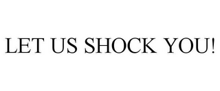 LET US SHOCK YOU!