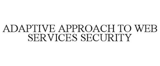 ADAPTIVE APPROACH TO WEB SERVICES SECURITY