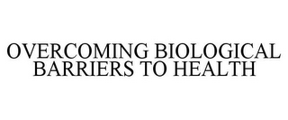 OVERCOMING BIOLOGICAL BARRIERS TO HEALTH