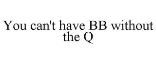 YOU CAN'T HAVE BB WITHOUT THE Q