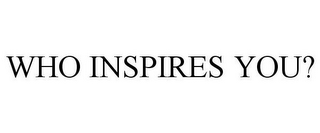 WHO OR WHAT INSPIRES YOU?