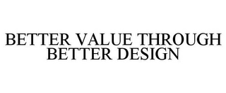 BETTER VALUE THROUGH BETTER DESIGN