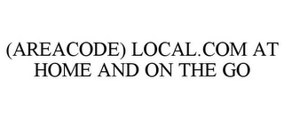 (AREACODE) LOCAL.COM AT HOME AND ON THE GO