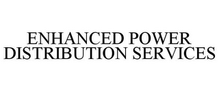 ENHANCED POWER DISTRIBUTION SERVICES