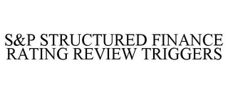 S&P STRUCTURED FINANCE RATING REVIEW TRIGGERS