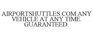 AIRPORTSHUTTLES.COM ANY VEHICLE AT ANY TIME. GUARANTEED.