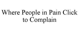 WHERE PEOPLE IN PAIN CLICK TO COMPLAIN