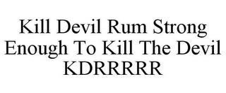 KILL DEVIL RUM STRONG ENOUGH TO KILL THE DEVIL KDRRRRR