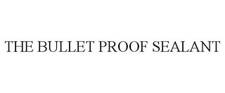 THE BULLET PROOF SEALANT