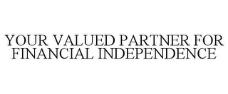 YOUR VALUED PARTNER FOR FINANCIAL INDEPENDENCE