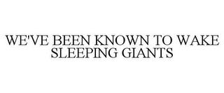 WE'VE BEEN KNOWN TO WAKE SLEEPING GIANTS