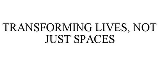 TRANSFORMING LIVES, NOT JUST SPACES