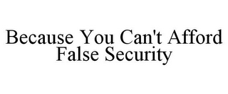 BECAUSE YOU CAN'T AFFORD FALSE SECURITY