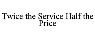 TWICE THE SERVICE HALF THE PRICE