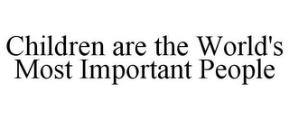 CHILDREN ARE THE WORLD'S MOST IMPORTANT PEOPLE