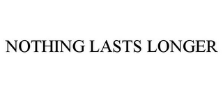 NOTHING LASTS LONGER