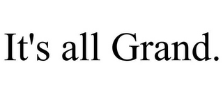 IT'S ALL GRAND.